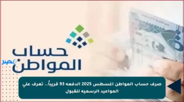 صرف حساب المواطن أغسطس 2025 الدفعة 93 قريباً.. تعرف على المواعيد الرسمية للقبول